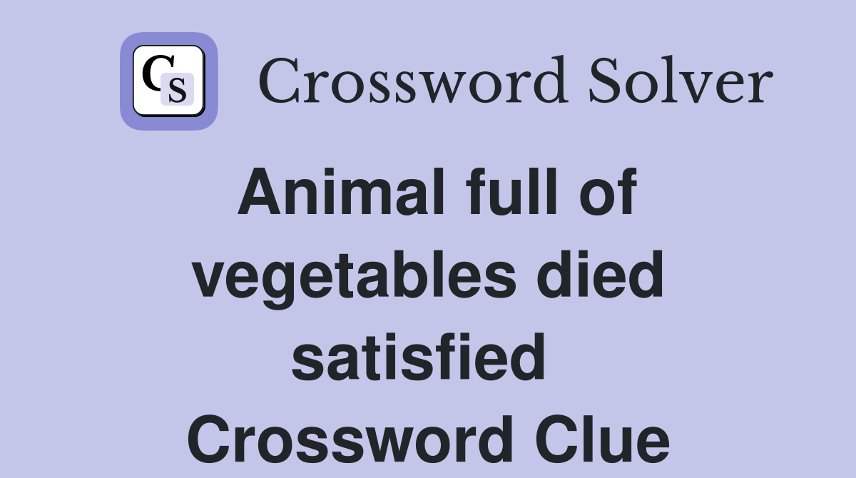 Animal full of vegetables died satisfied  Crossword Clue