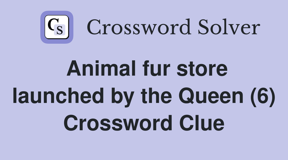 Animal fur store launched by the Queen (6) Crossword Clue