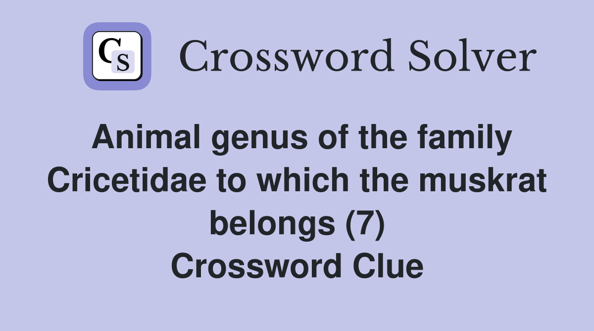 Animal genus of the family Cricetidae to which the muskrat belongs (7) Crossword Clue