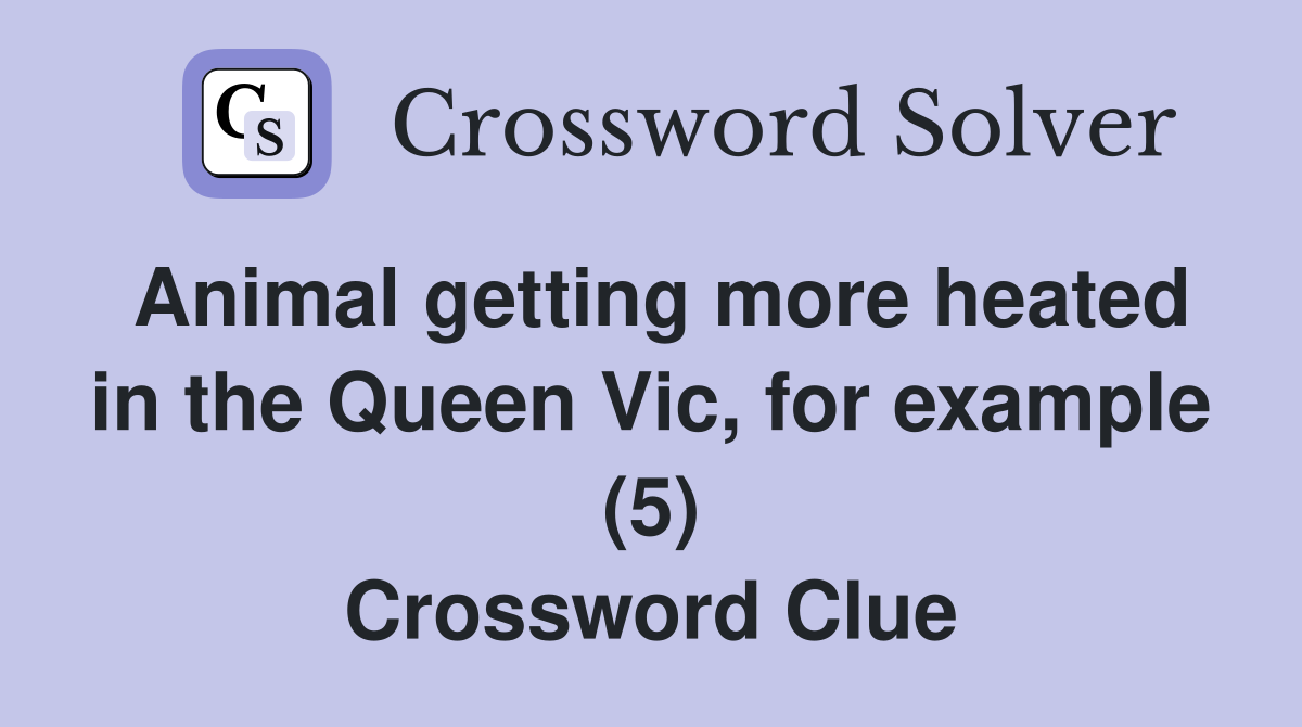 Animal getting more heated in the Queen Vic, for example (5) Crossword Clue