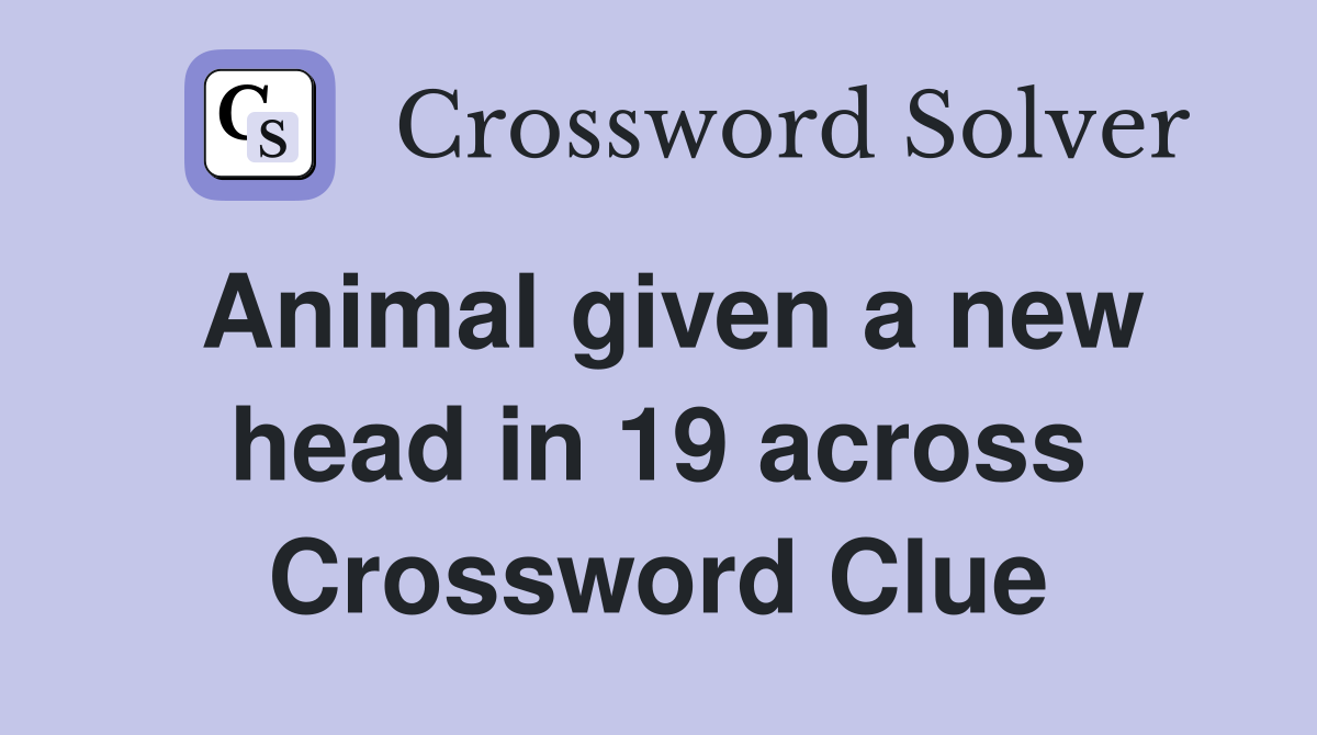 Animal given a new head in 19 across Crossword Clue