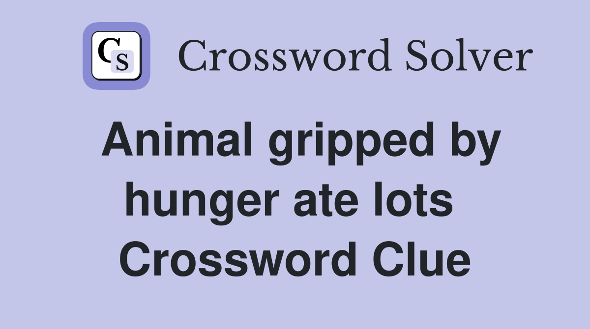 Animal gripped by hunger ate lots  Crossword Clue