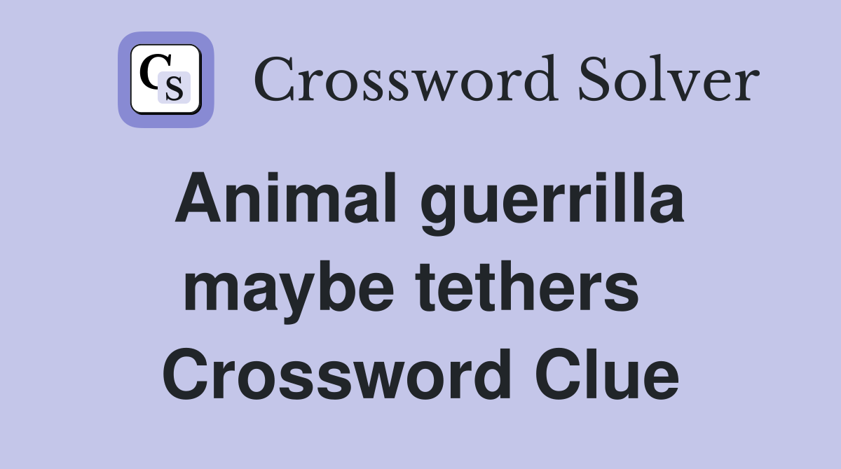 Animal guerrilla maybe tethers  Crossword Clue