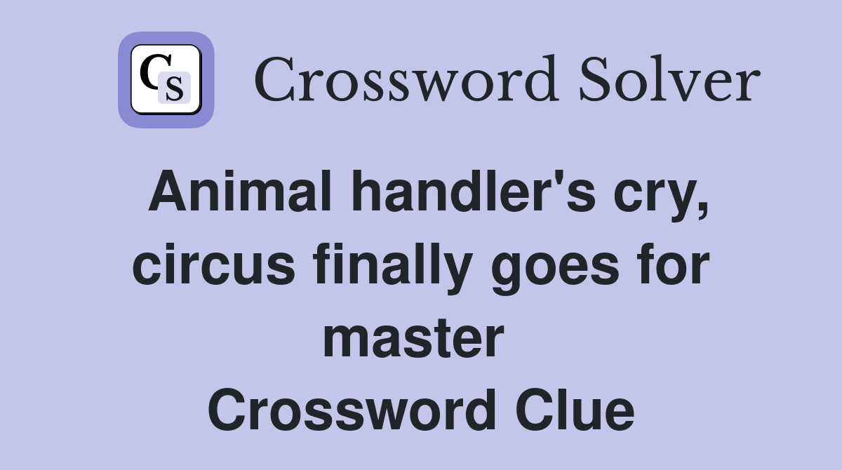 Animal handler's cry, circus finally goes for master  Crossword Clue