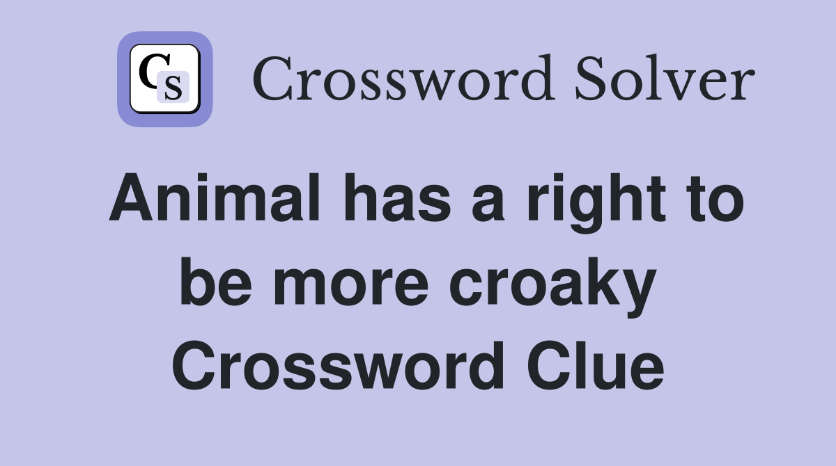 Animal has a right to be more croaky Crossword Clue