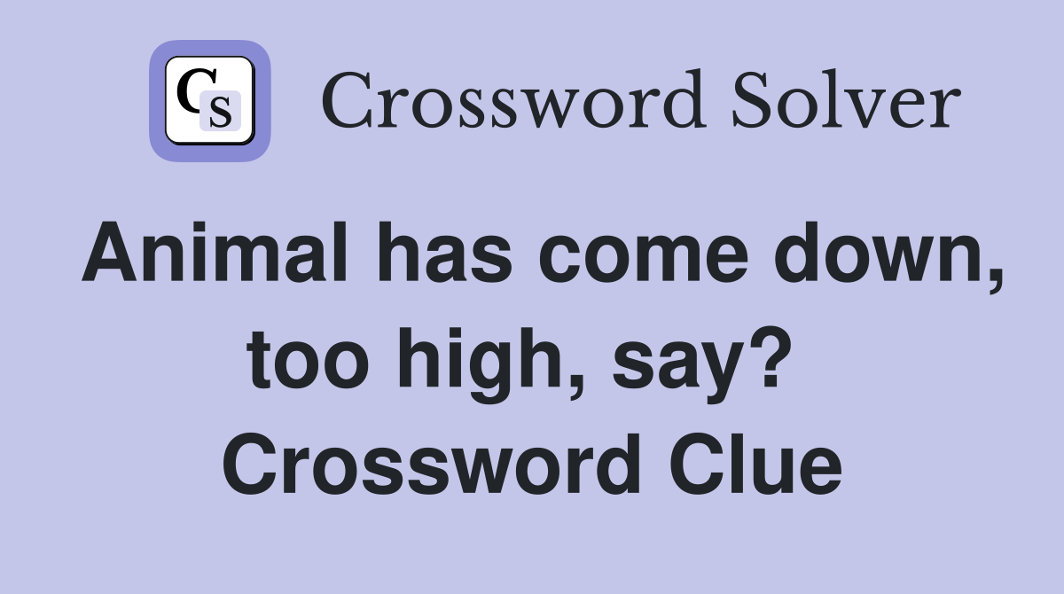 Animal has come down, too high, say?  Crossword Clue