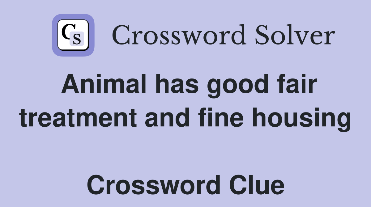 Animal has good fair treatment and fine housing  Crossword Clue