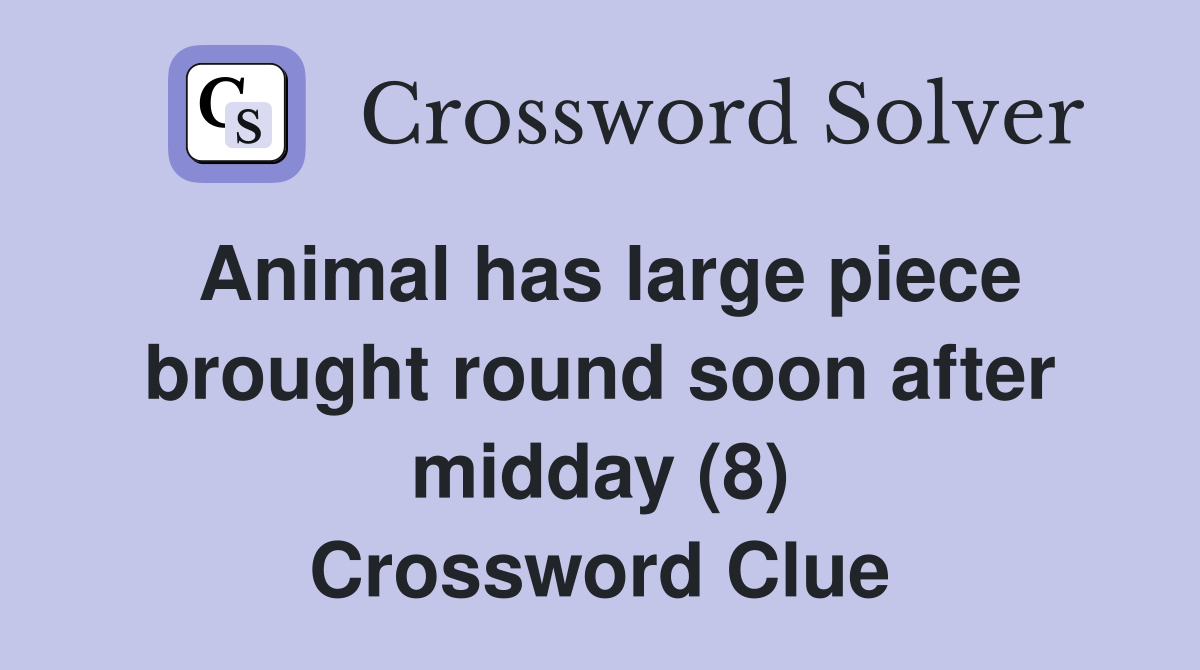Animal has large piece brought round soon after midday (8) Crossword Clue