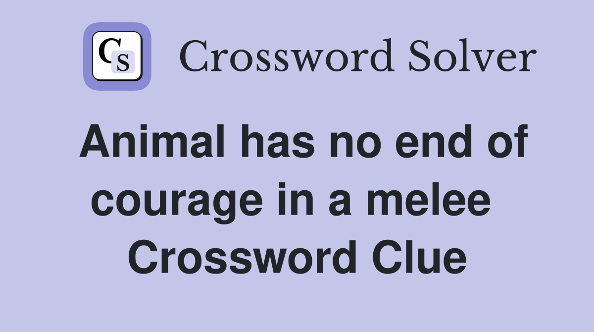 Animal has no end of courage in a melee  Crossword Clue