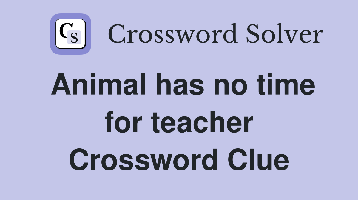 Animal has no time for teacher Crossword Clue