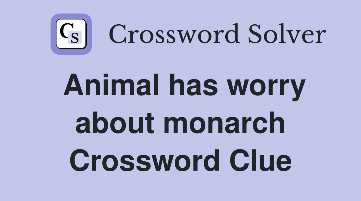 Animal has worry about monarch Crossword Clue