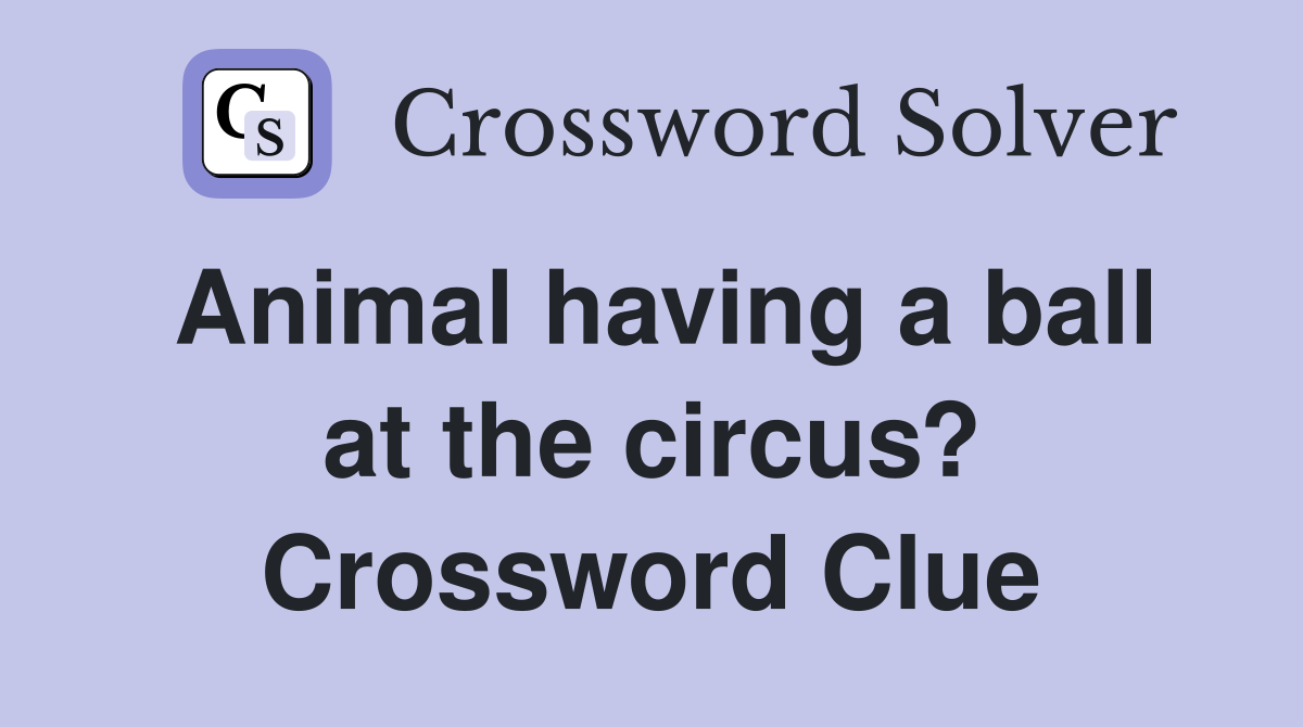 Animal having a ball at the circus? Crossword Clue
