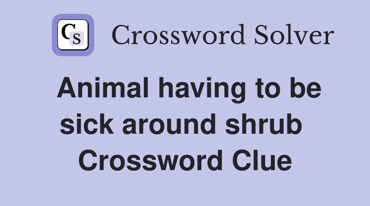 Animal having to be sick around shrub  Crossword Clue