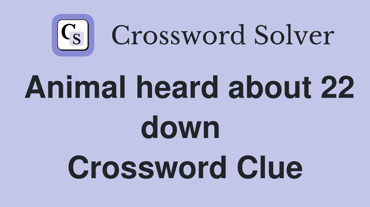 Animal heard about 22 down  Crossword Clue