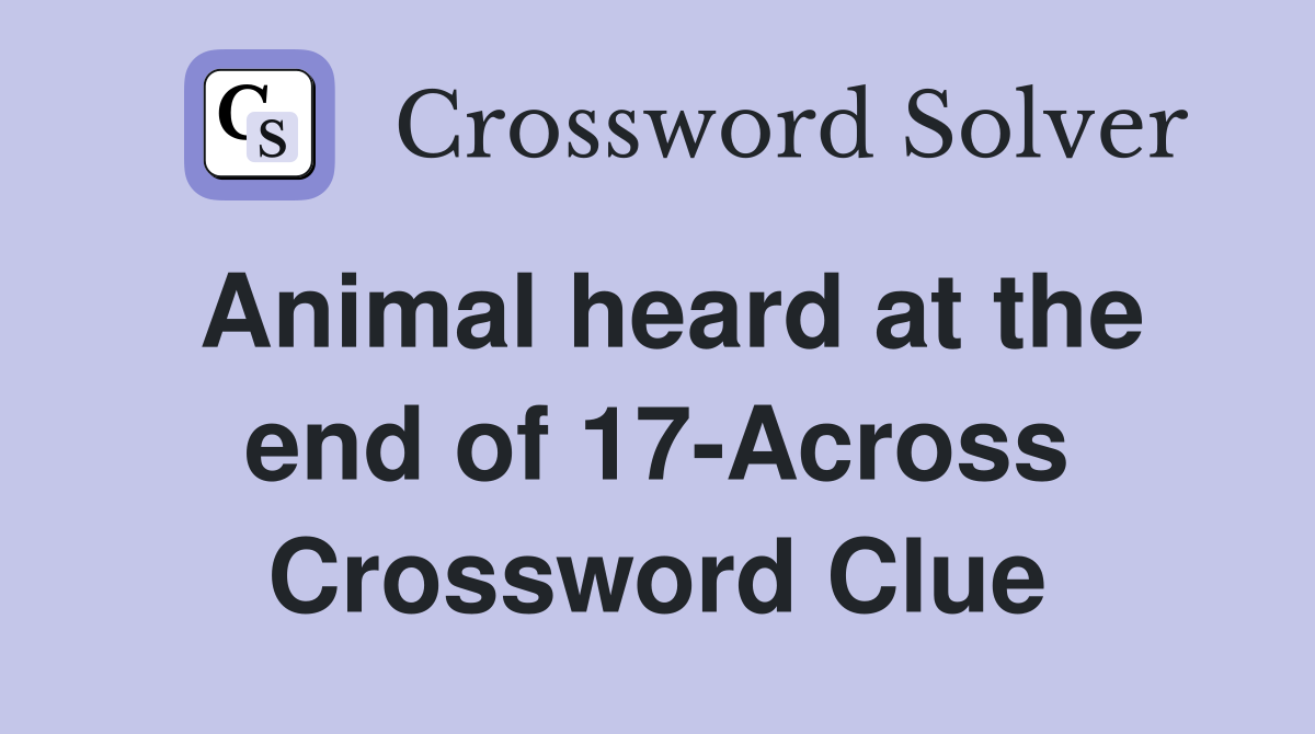 Animal heard at the end of 17-Across Crossword Clue