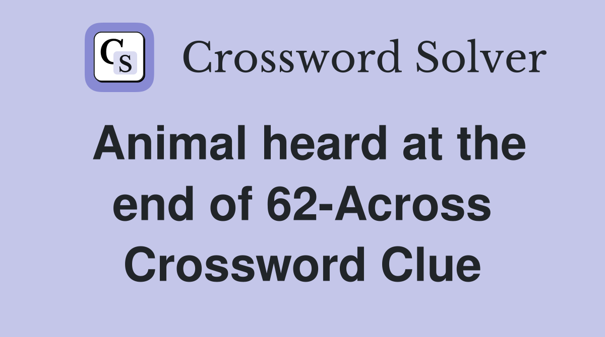 Animal heard at the end of 62-Across Crossword Clue