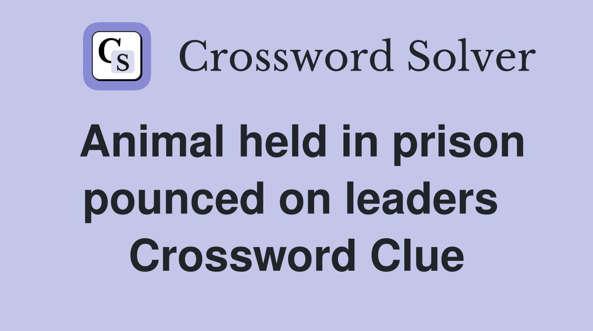 Animal held in prison pounced on leaders  Crossword Clue
