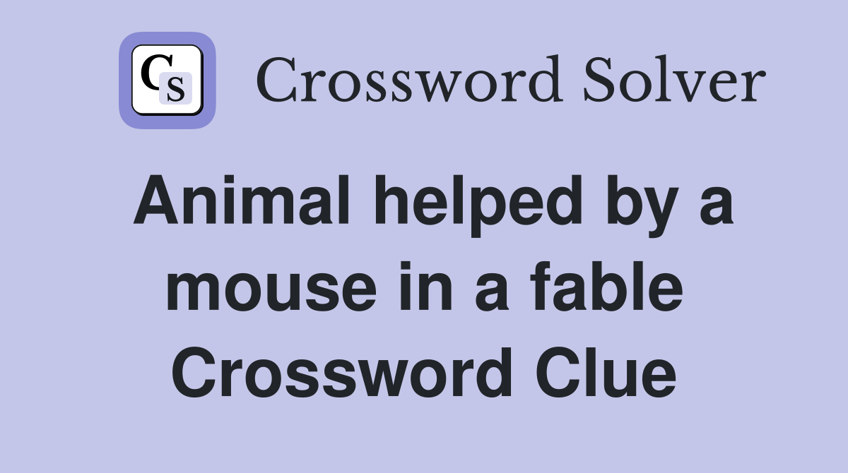 Animal helped by a mouse in a fable Crossword Clue
