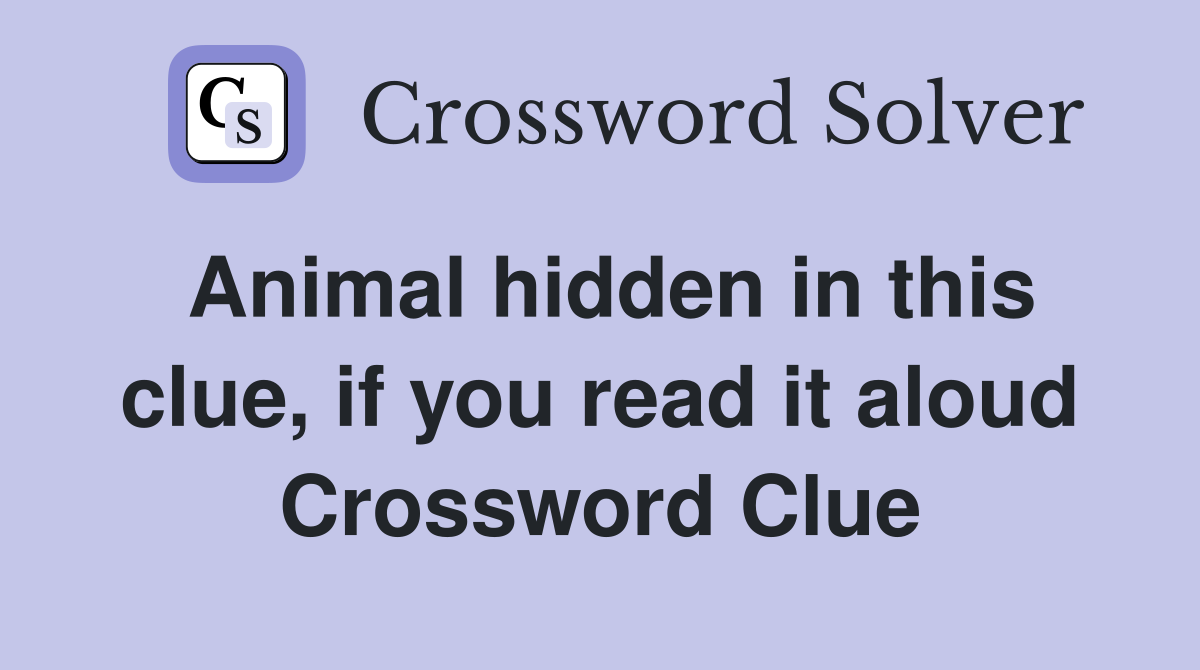 Animal hidden in this clue, if you read it aloud Crossword Clue