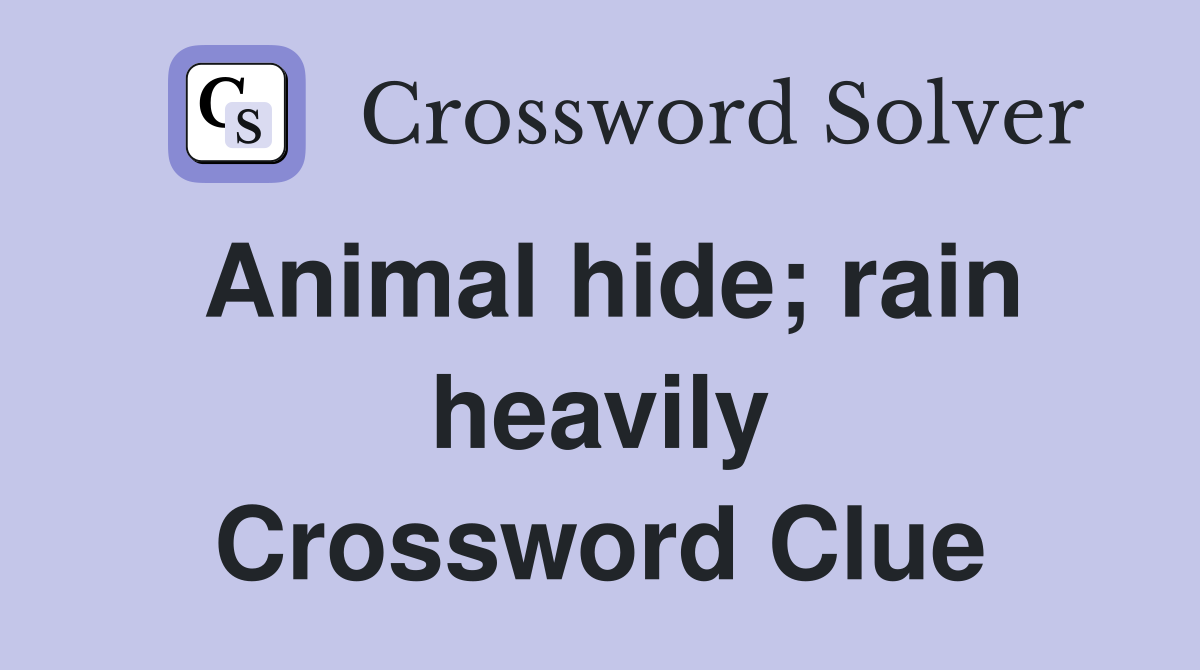 Animal hide; rain heavily Crossword Clue