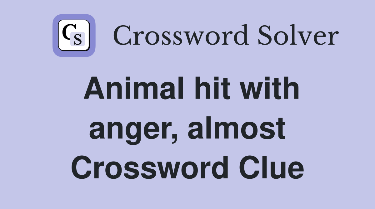 Animal hit with anger, almost Crossword Clue
