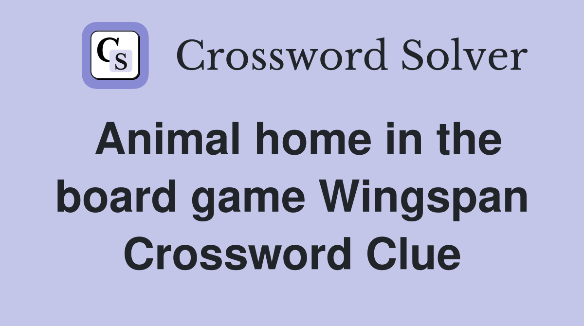 Animal home in the board game Wingspan Crossword Clue