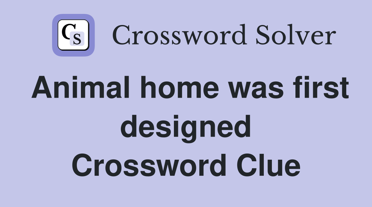 Animal home was first designed Crossword Clue