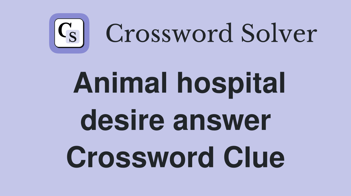 Animal hospital desire answer Crossword Clue