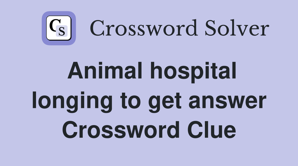 Animal hospital longing to get answer Crossword Clue