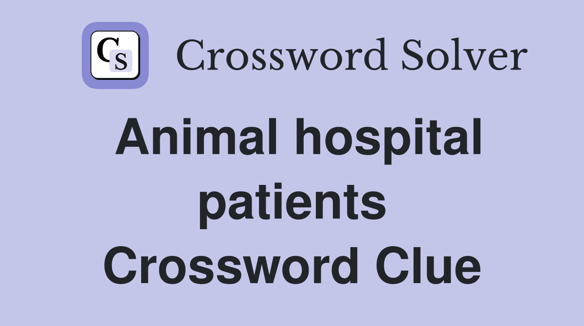 Animal hospital patients Crossword Clue