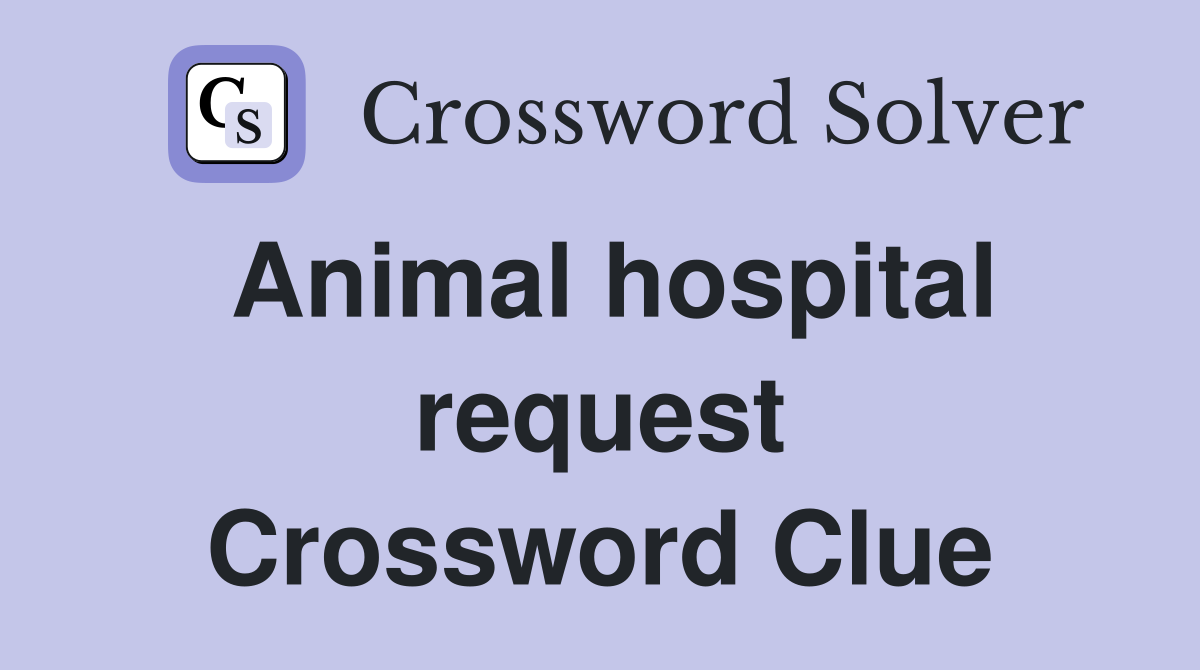 Animal hospital request Crossword Clue