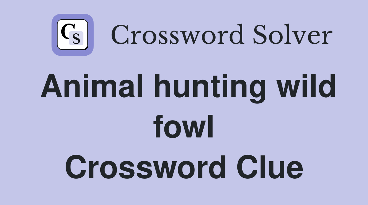 Animal hunting wild fowl Crossword Clue