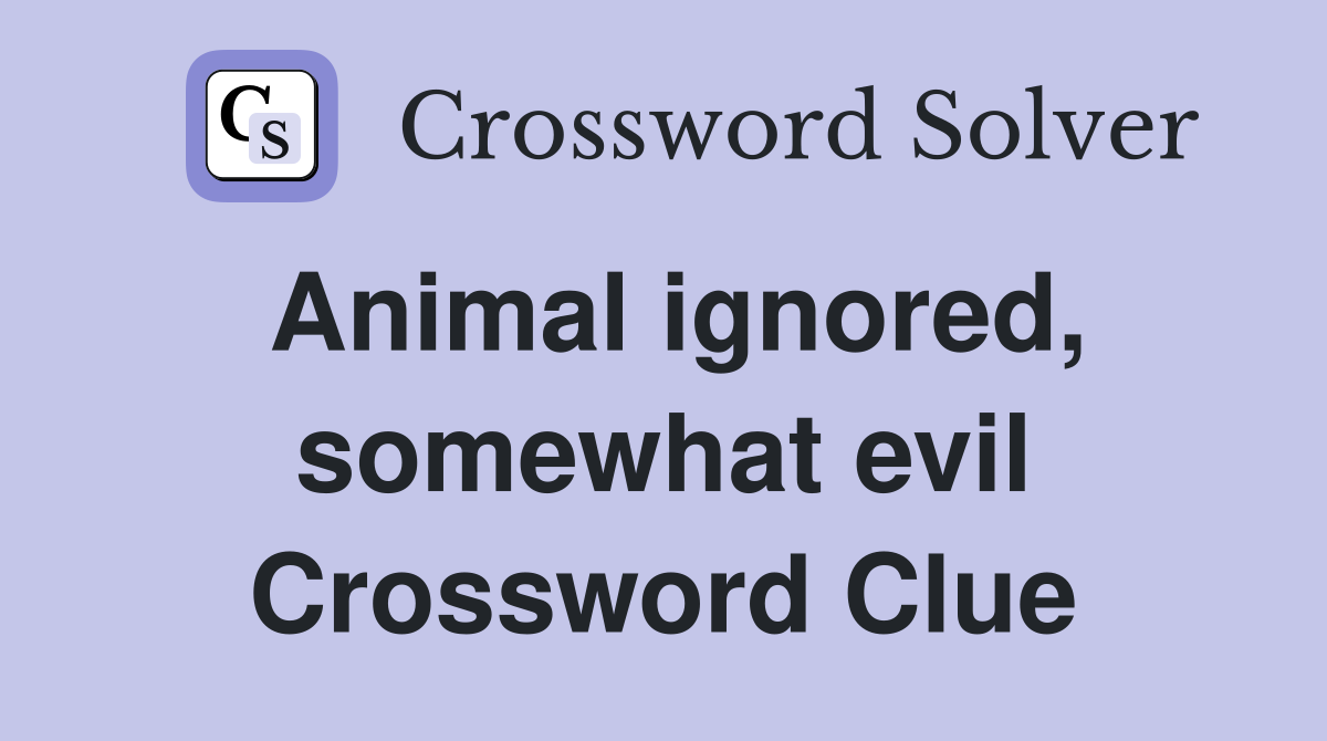 Animal ignored, somewhat evil Crossword Clue