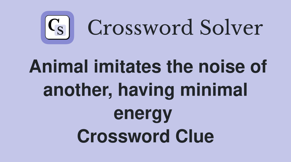 Animal imitates the noise of another, having minimal energy  Crossword Clue