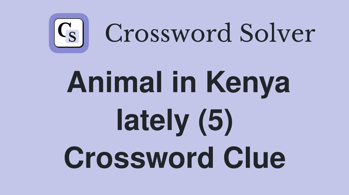 Animal in Kenya lately (5) Crossword Clue