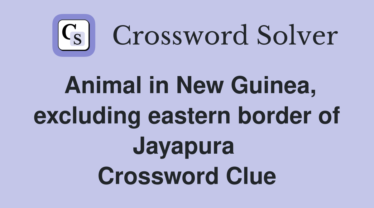 Animal in New Guinea, excluding eastern border of Jayapura  Crossword Clue