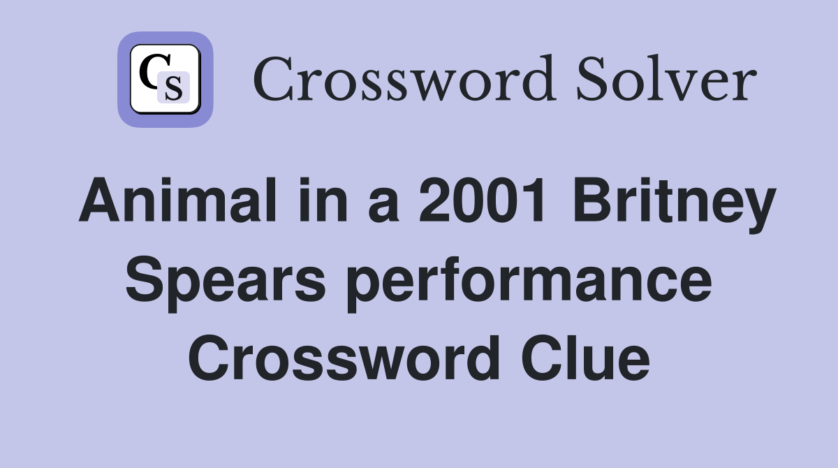 Animal in a 2001 Britney Spears performance Crossword Clue