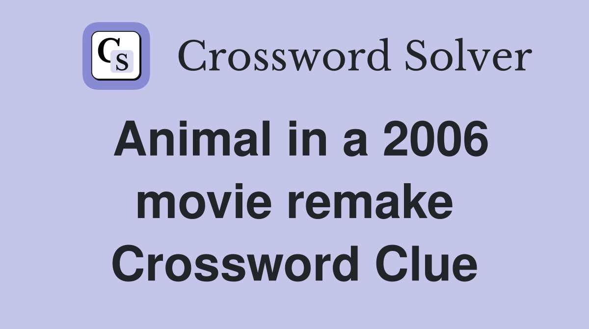 Animal in a 2006 movie remake Crossword Clue