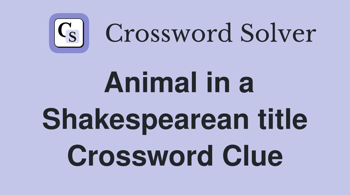 Animal in a Shakespearean title Crossword Clue