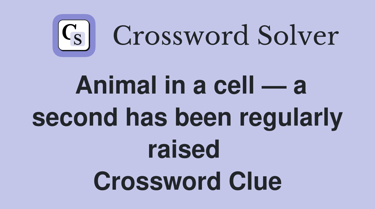 Animal in a cell — a second has been regularly raised  Crossword Clue