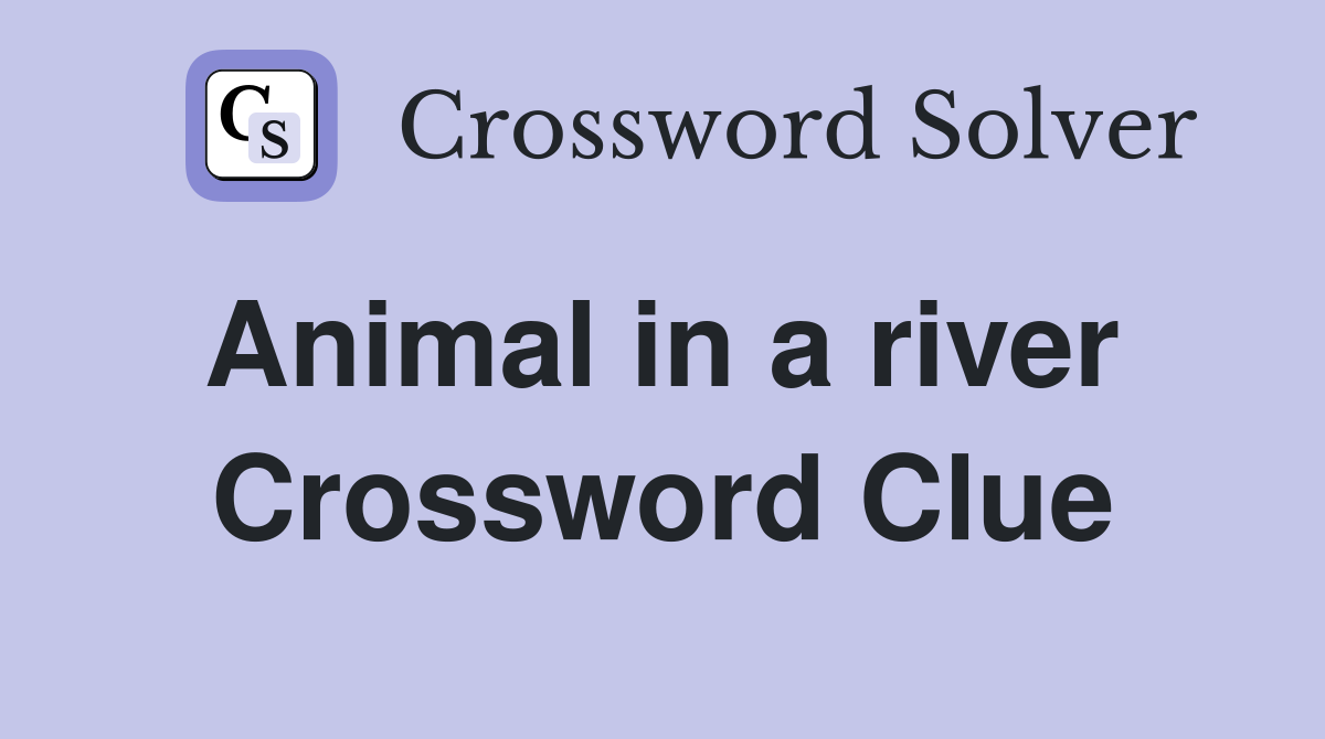 Animal in a river  Crossword Clue