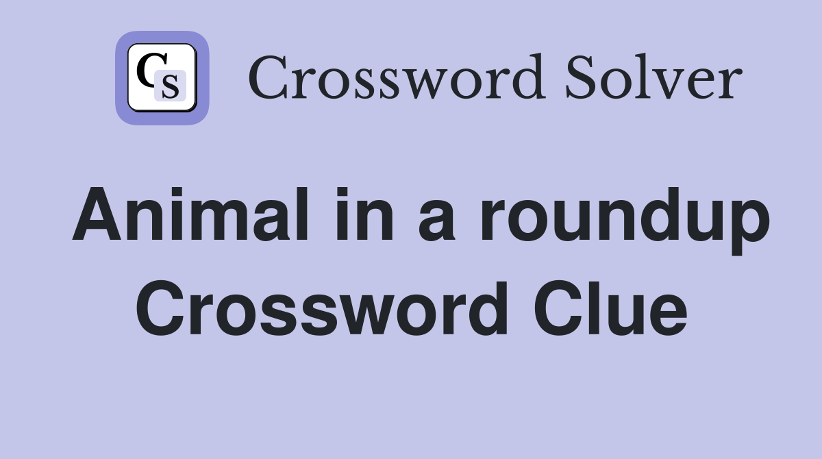 Animal in a roundup Crossword Clue