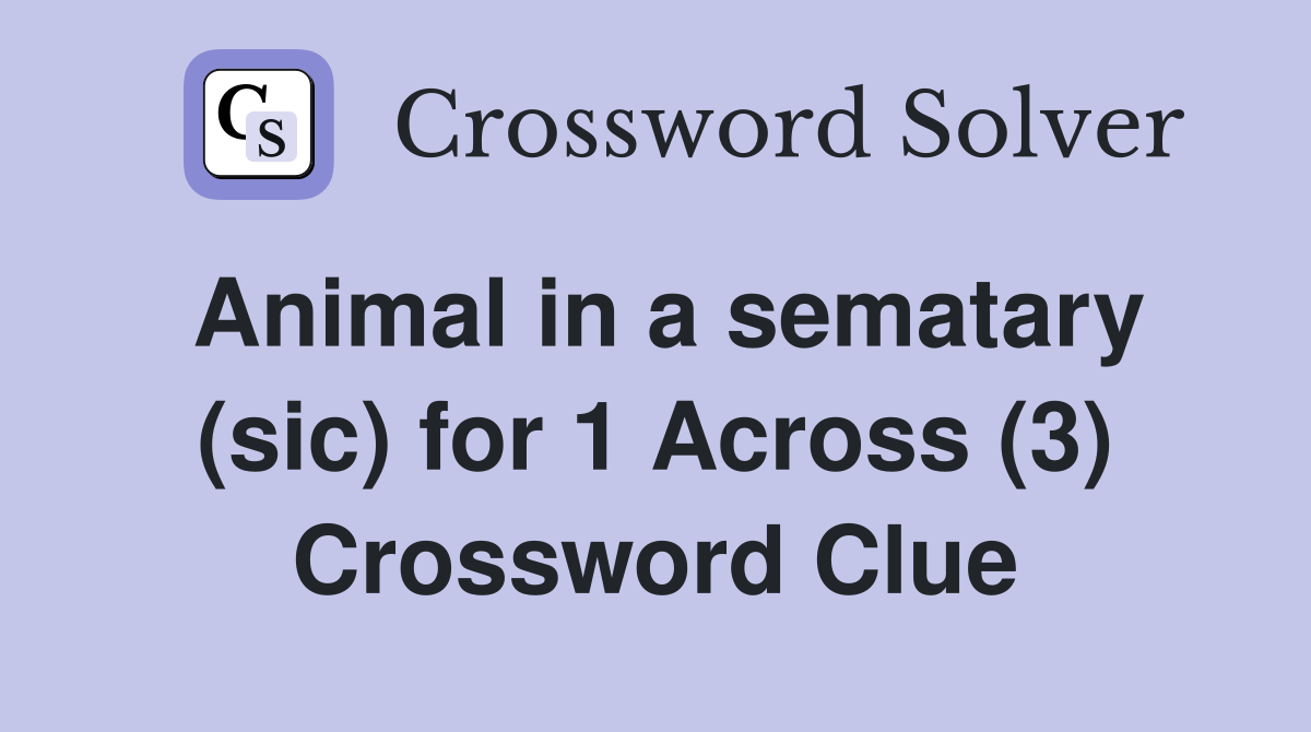 Animal in a sematary (sic) for 1 Across (3) Crossword Clue