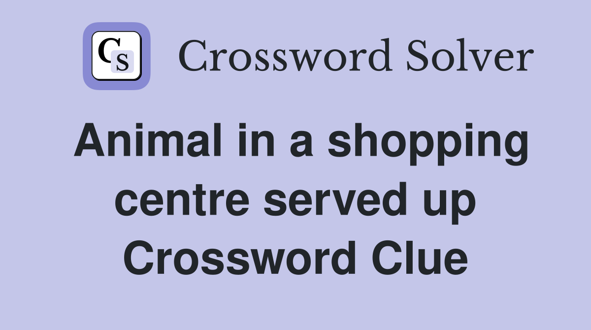 Animal in a shopping centre served up Crossword Clue