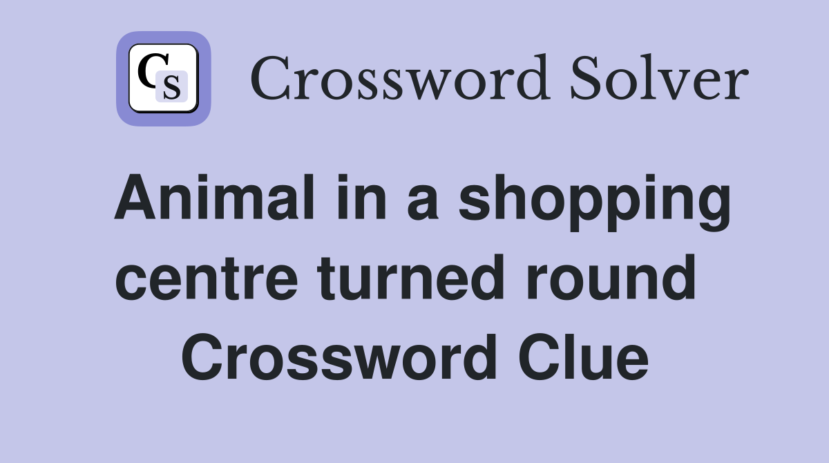 Animal in a shopping centre turned round  Crossword Clue