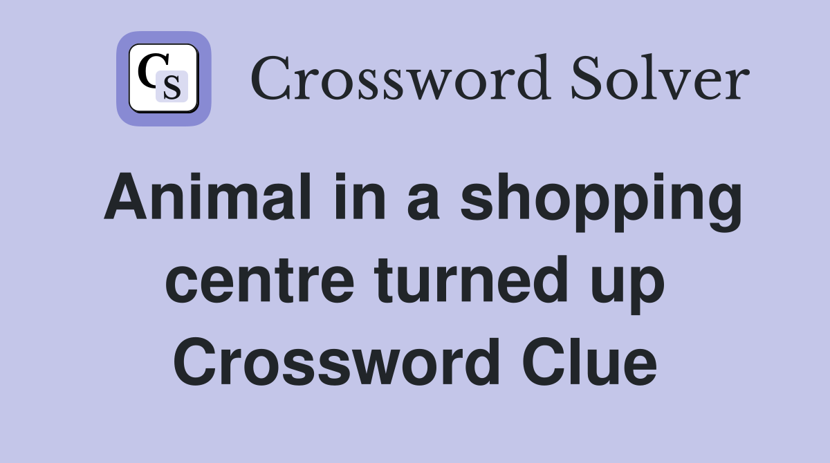 Animal in a shopping centre turned up Crossword Clue