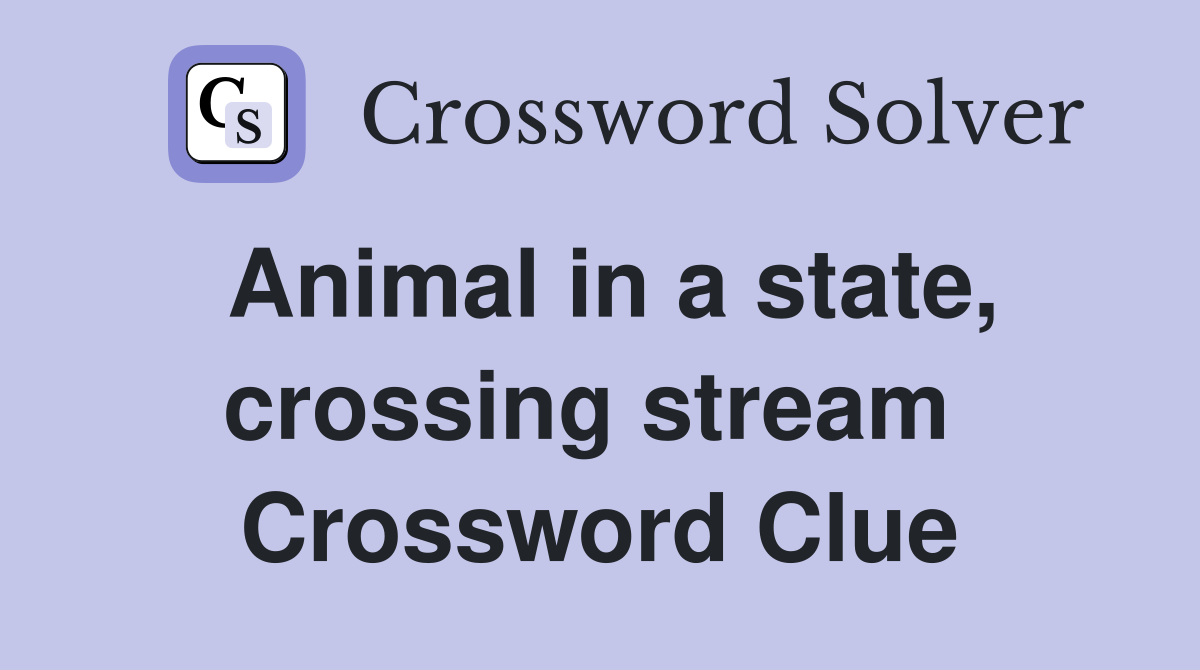Animal in a state, crossing stream  Crossword Clue