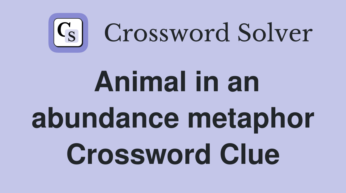 Animal in an abundance metaphor Crossword Clue