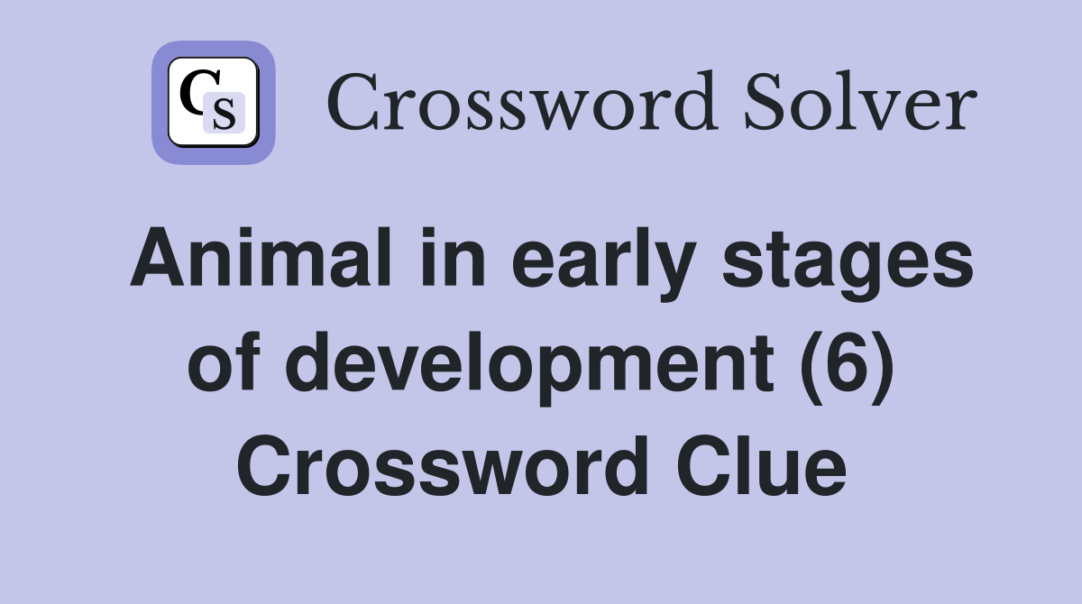 Animal in early stages of development (6) Crossword Clue