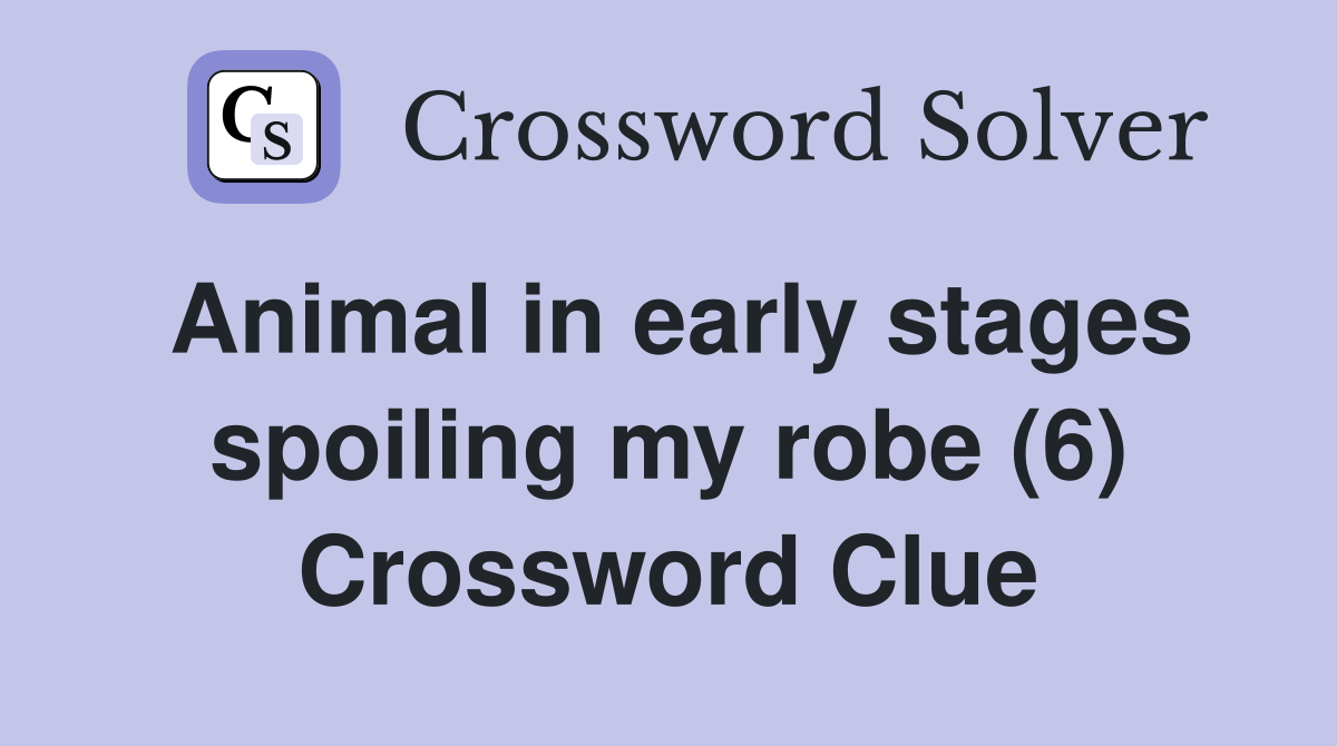 Animal in early stages spoiling my robe (6) Crossword Clue